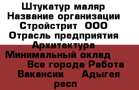 Штукатур-маляр › Название организации ­ Стройстрит, ООО › Отрасль предприятия ­ Архитектура › Минимальный оклад ­ 40 000 - Все города Работа » Вакансии   . Адыгея респ.